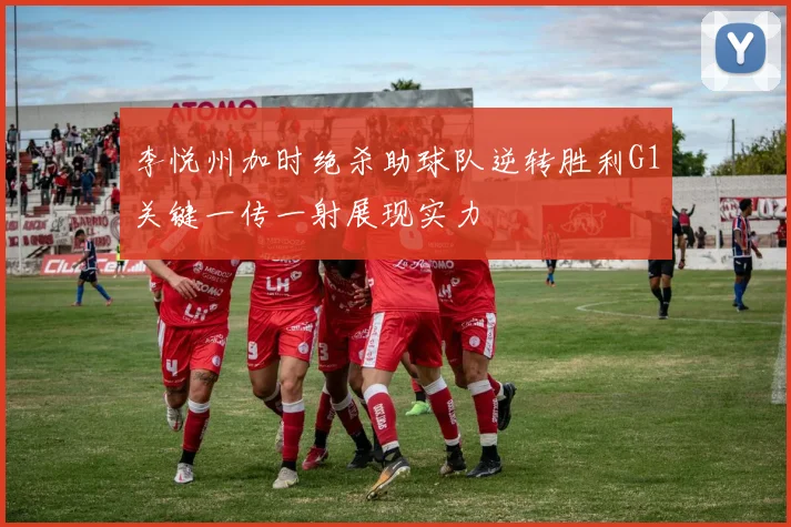 李悦州加时绝杀助球队逆转胜利G1关键一传一射展现实力