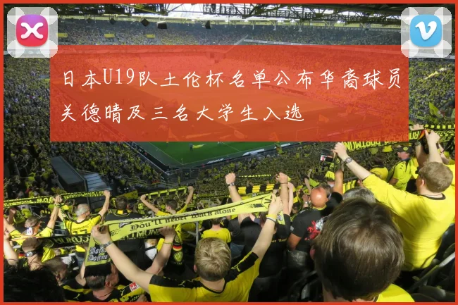 日本U19队土伦杯名单公布华裔球员关德晴及三名大学生入选
