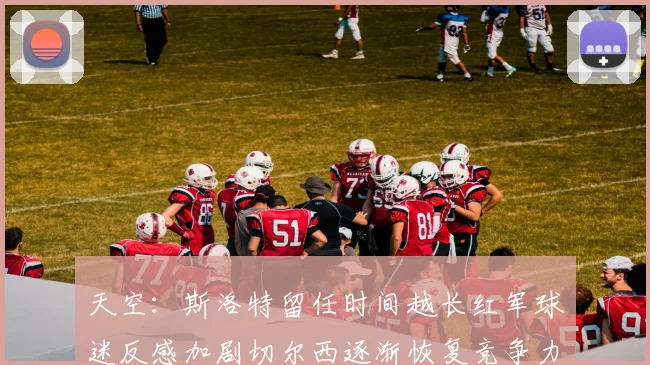天空：斯洛特留任时间越长红军球迷反感加剧切尔西逐渐恢复竞争力