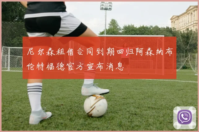 尼尔森租借合同到期回归阿森纳布伦特福德官方宣布消息