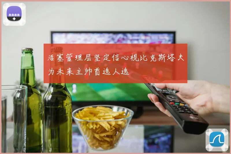 活塞管理层坚定信心视比克斯塔夫为未来主帅首选人选