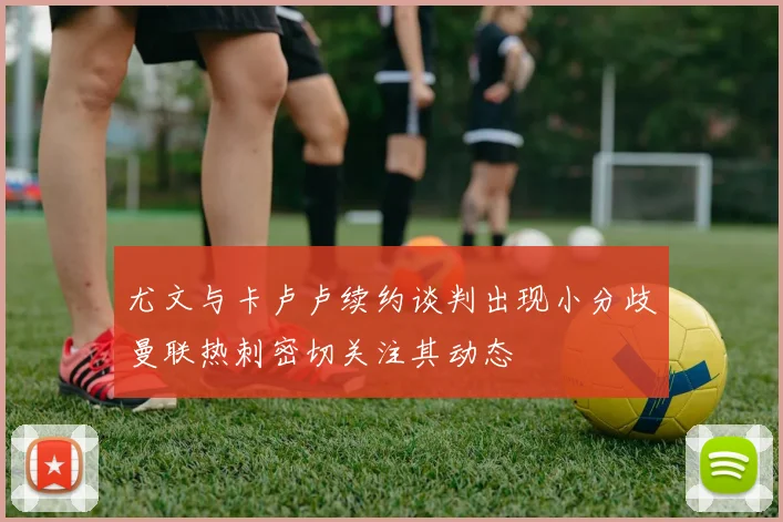 尤文与卡卢卢续约谈判出现小分歧曼联热刺密切关注其动态